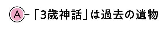 A　「3歳神話」は過去の遺物